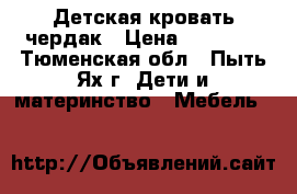 Детская кровать чердак › Цена ­ 12 000 - Тюменская обл., Пыть-Ях г. Дети и материнство » Мебель   